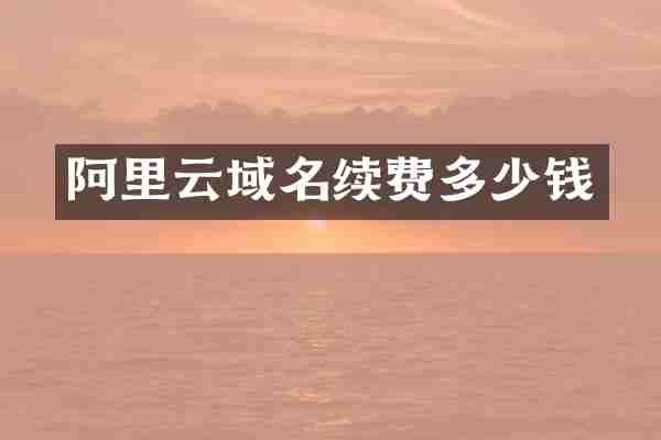 阿里云域名续费多少钱
