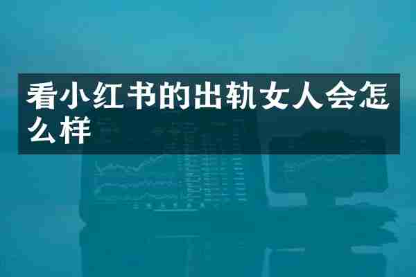 看小红书的出轨女人会怎么样