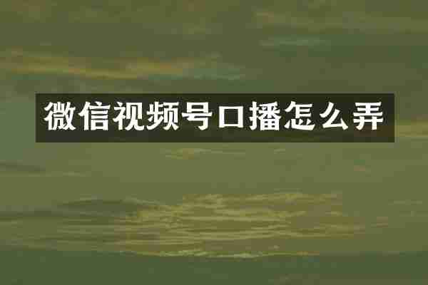 微信视频号口播怎么弄
