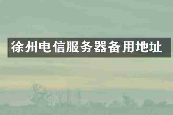 徐州电信服务器备用地址