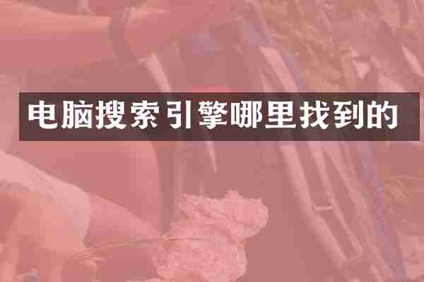 电脑搜索引擎哪里找到的