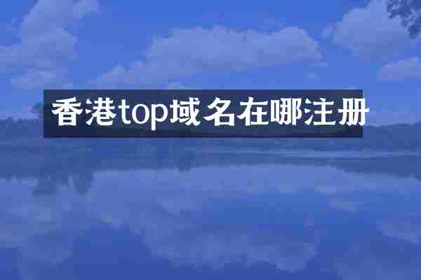 香港top域名在哪注册