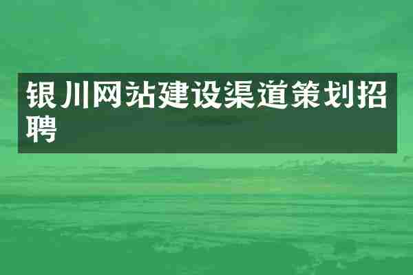 银川网站建设渠道策划招聘