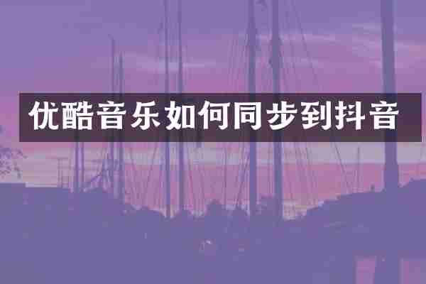 优酷音乐如何同步到抖音