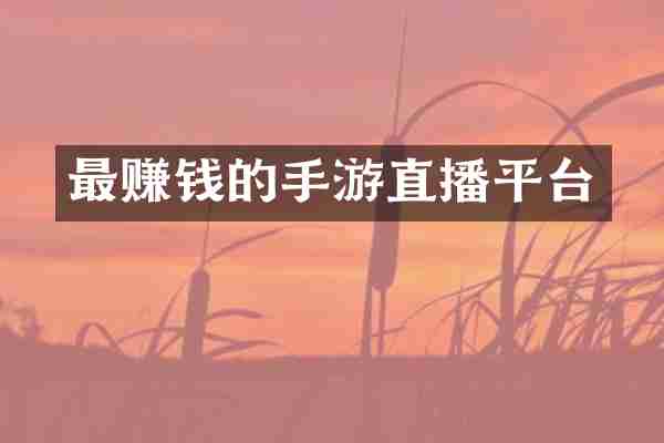 最赚钱的手游直播平台