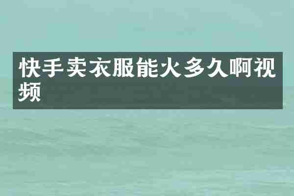 快手卖衣服能火多久啊视频