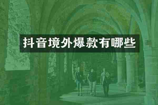 抖音境外爆款有哪些