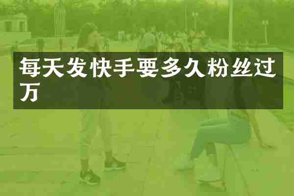 每天发快手要多久粉丝过万