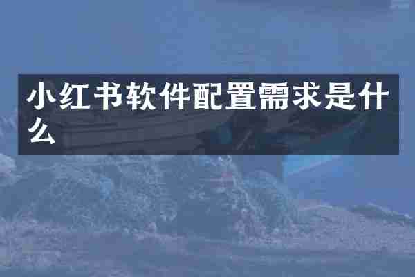 小红书软件配置需求是什么