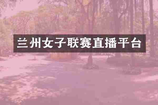 兰州女子联赛直播平台