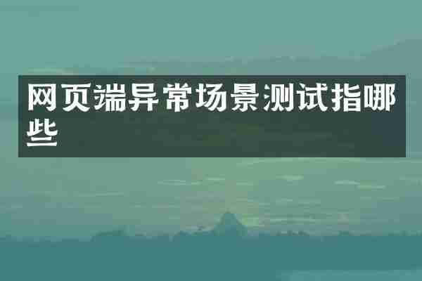 网页端异常场景测试指哪些