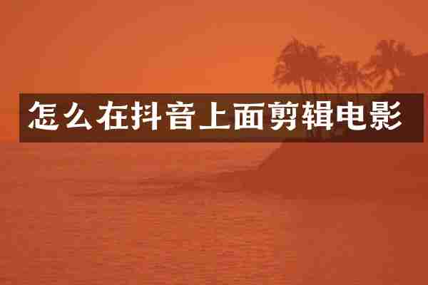 怎么在抖音上面剪辑电影