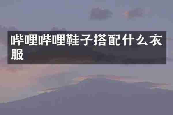 哔哩哔哩鞋子搭配什么衣服