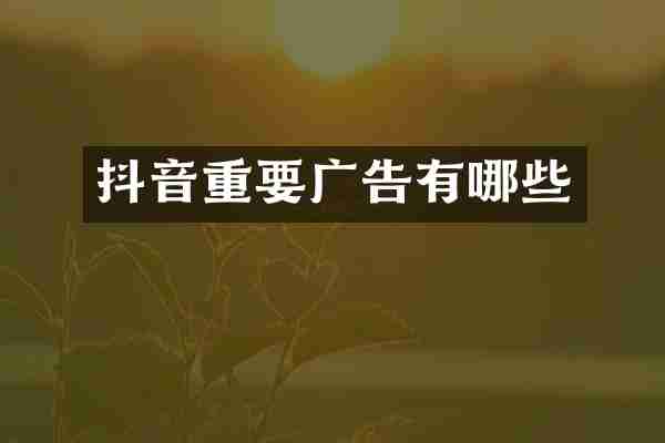 抖音重要广告有哪些