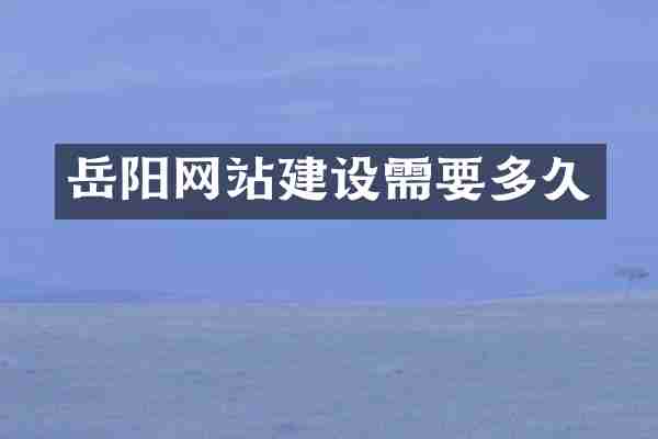 岳阳网站建设需要多久