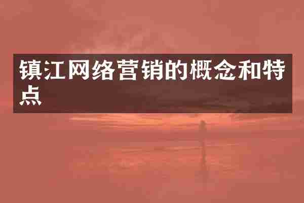 镇江网络营销的概念和特点
