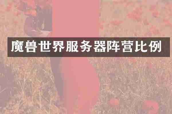 魔兽世界服务器阵营比例