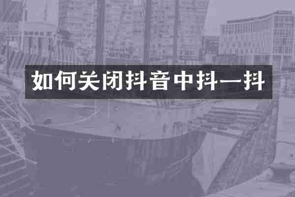 如何关闭抖音中抖一抖