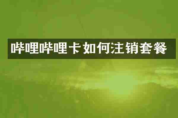 哔哩哔哩卡如何注销套餐