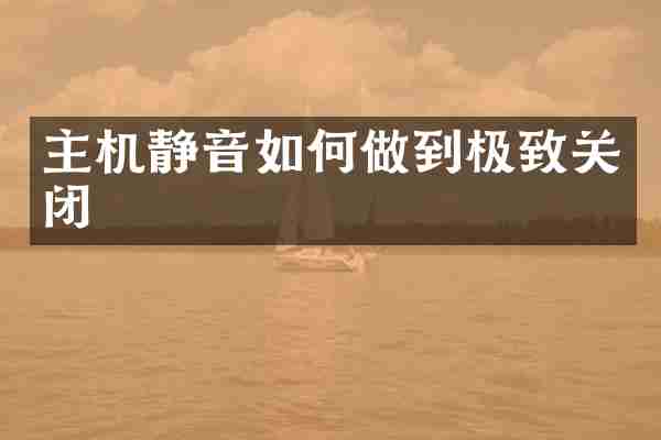 主机静音如何做到极致关闭
