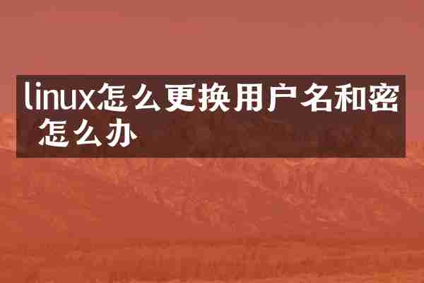 linux怎么更换用户名和密码怎么办