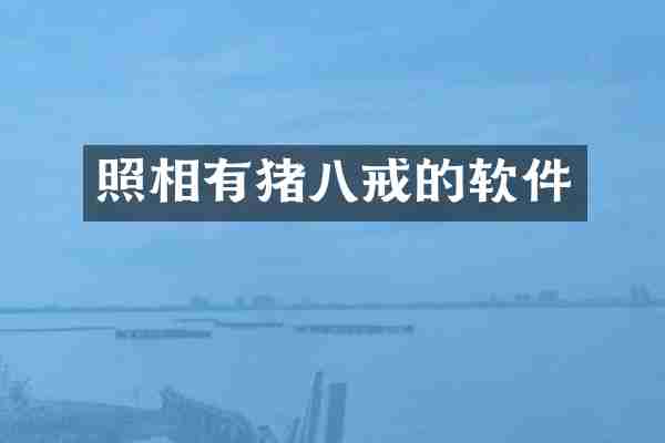 照相有猪八戒的软件