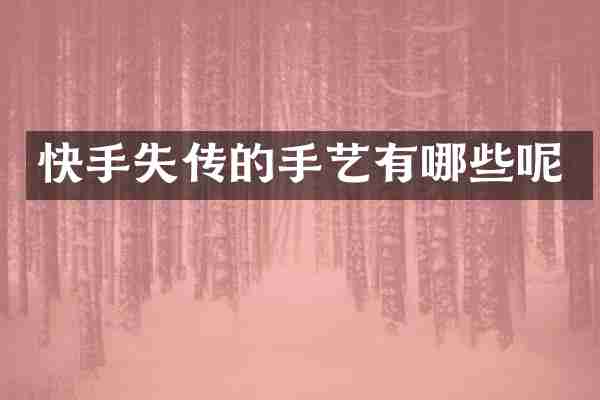 快手失传的手艺有哪些呢