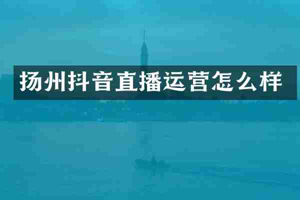 扬州抖音直播运营怎么样