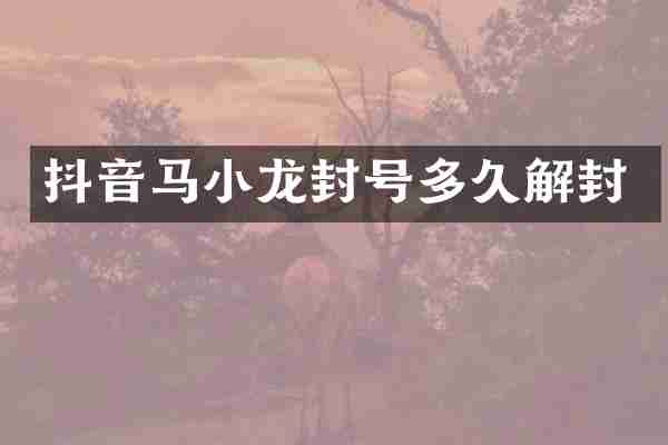 抖音马小龙封号多久解封