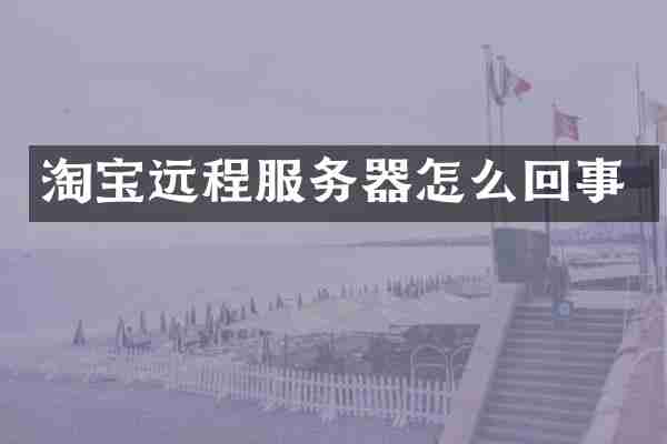 淘宝远程服务器怎么回事