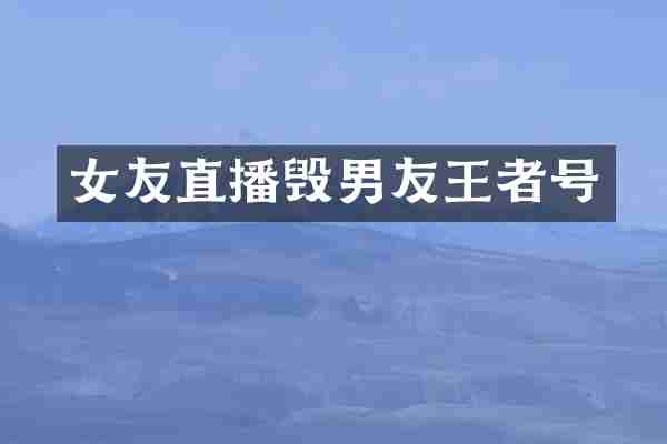 女友直播毁男友王者号