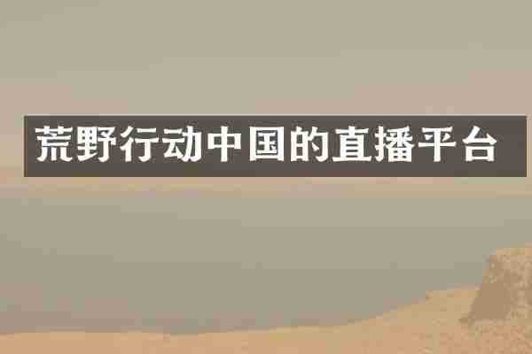 荒野行动中国的直播平台