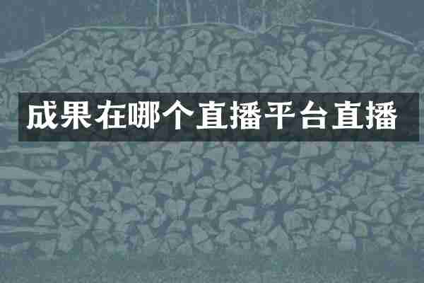 成果在哪个直播平台直播