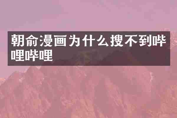 朝俞漫画为什么搜不到哔哩哔哩