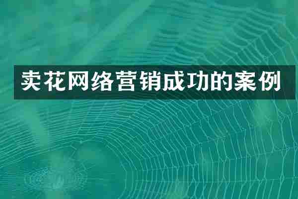 卖花网络营销成功的案例