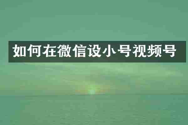 如何在微信设小号视频号
