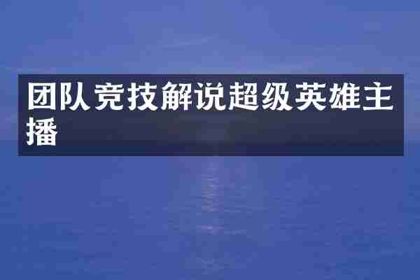 团队竞技解说超级英雄主播