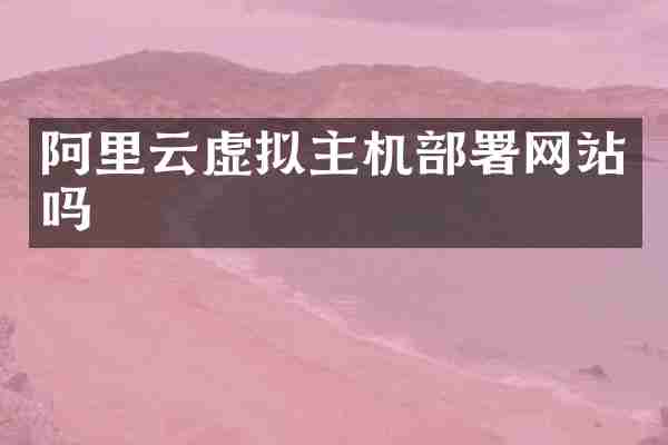 阿里云虚拟主机部署网站吗