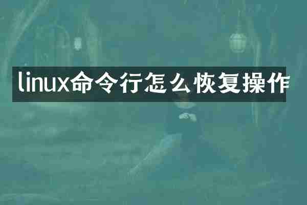 linux命令行怎么恢复操作