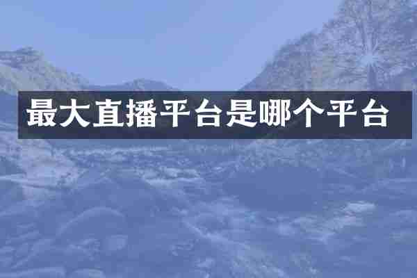 最大直播平台是哪个平台
