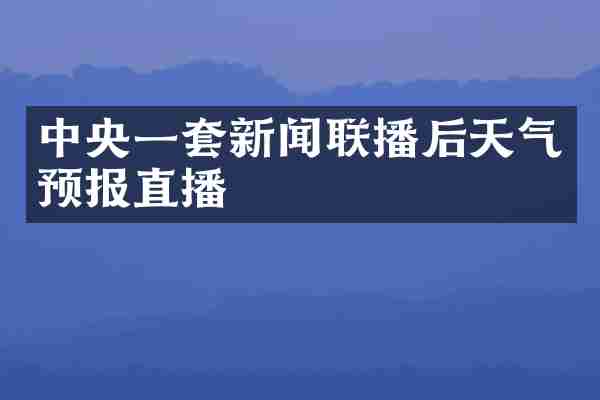 中央一套新闻联播后天气预报直播