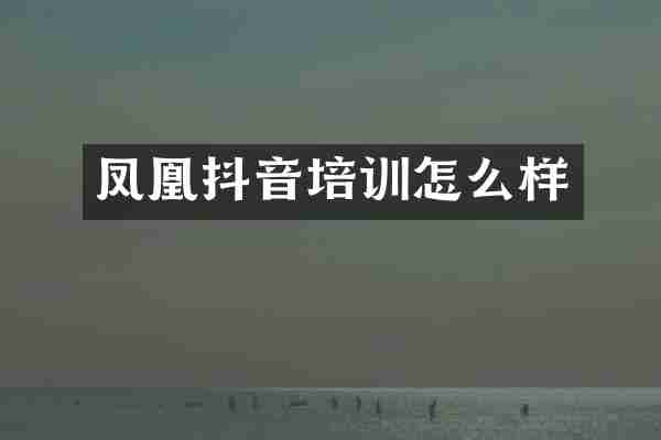 凤凰抖音培训怎么样