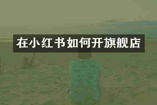 在小红书如何开旗舰店