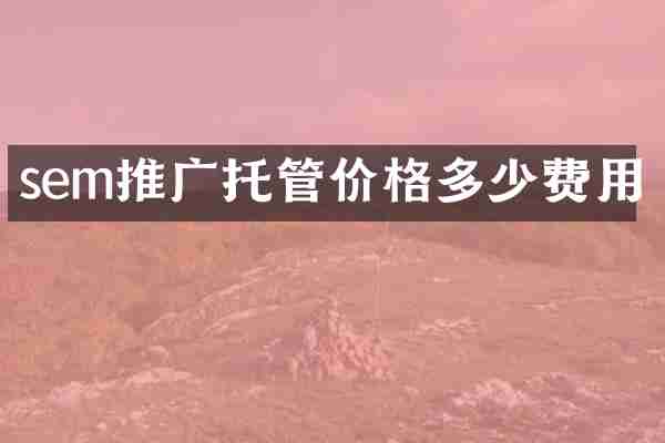 sem推广托管价格多少费用