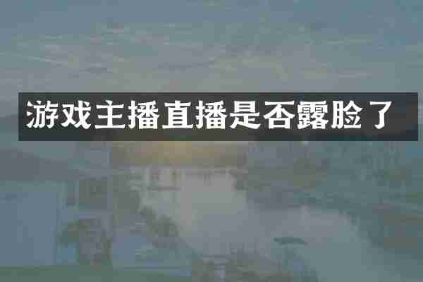 游戏主播直播是否露脸了