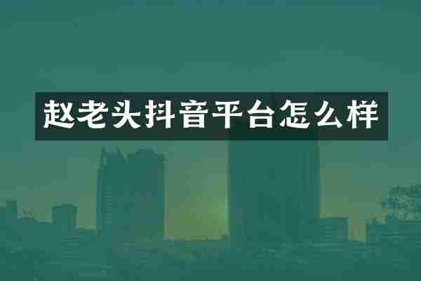 赵老头抖音平台怎么样