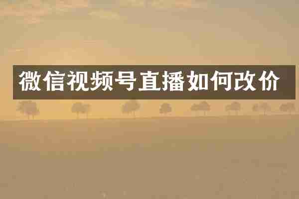 微信视频号直播如何改价