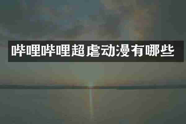 哔哩哔哩超虐动漫有哪些