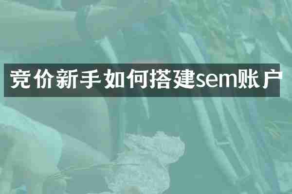 竞价新手如何搭建sem账户