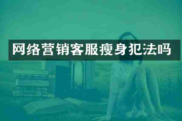 网络营销客服瘦身犯法吗